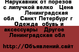 Нарукавник от порезов с липучкой велко › Цена ­ 250 - Ленинградская обл., Санкт-Петербург г. Одежда, обувь и аксессуары » Другое   . Ленинградская обл.